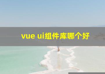 vue ui组件库哪个好